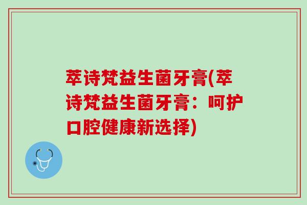 萃诗梵益生菌牙膏(萃诗梵益生菌牙膏：呵护口腔健康新选择)