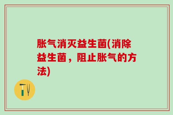 胀气消灭益生菌(消除益生菌，阻止胀气的方法)