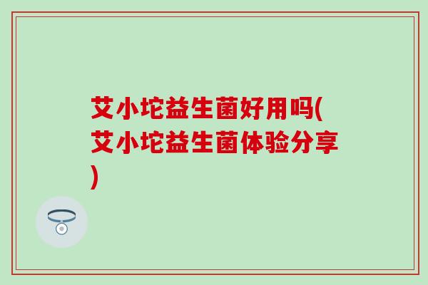 艾小坨益生菌好用吗(艾小坨益生菌体验分享) 艾小坨益生菌好用吗(艾小坨益生菌体验分享)