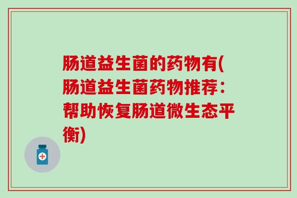 肠道益生菌的药物有(肠道益生菌药物推荐：帮助恢复肠道微生态平衡)