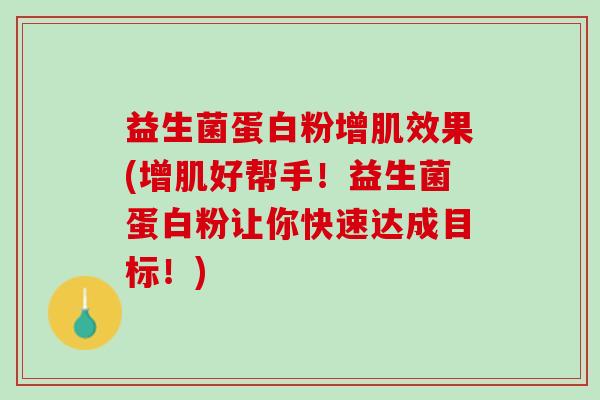 益生菌蛋白粉增肌效果(增肌好帮手！益生菌蛋白粉让你快速达成目标！)