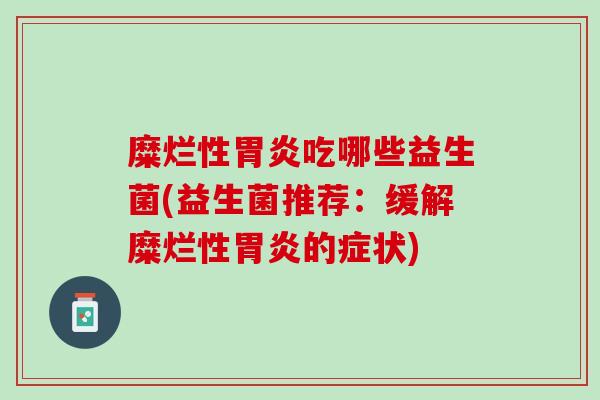 糜烂性胃炎吃哪些益生菌(益生菌推荐：缓解糜烂性胃炎的症状)