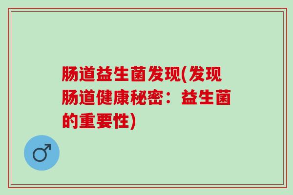 肠道益生菌发现(发现肠道健康秘密:益生菌的重要性) 肠道益生菌发现(发现肠道健康秘密:益生菌的重要性)