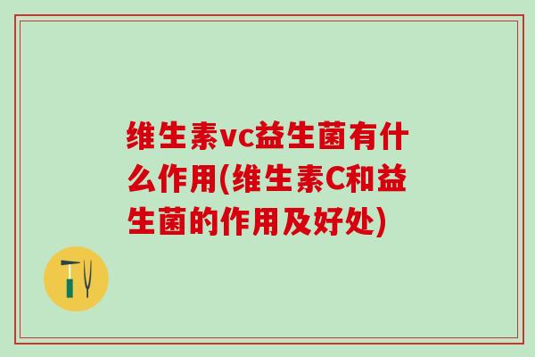 维生素vc益生菌有什么作用(维生素C和益生菌的作用及好处)