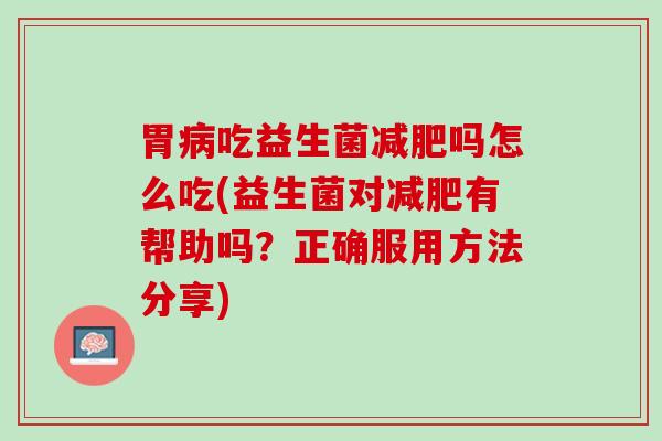 胃病吃益生菌减肥吗怎么吃(益生菌对减肥有帮助吗？正确服用方法分享)
