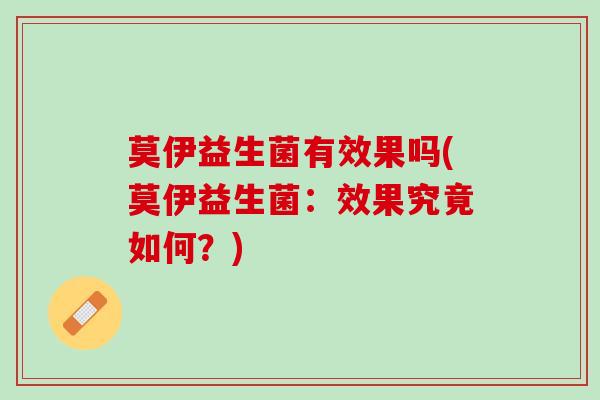 莫伊益生菌有效果吗(莫伊益生菌：效果究竟如何？)