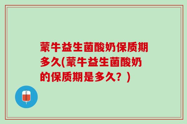 蒙牛益生菌酸奶保质期多久(蒙牛益生菌酸奶的保质期是多久?) 蒙牛益生菌酸奶保质期多久(蒙牛益生菌酸奶的保质期是多久?)