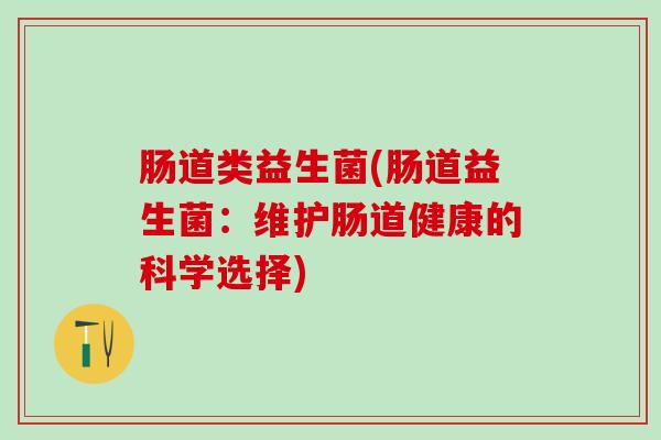 肠道类益生菌(肠道益生菌:维护肠道健康的科学选择) 肠道类益生菌(肠道益生菌:维护肠道健康的科学选择)