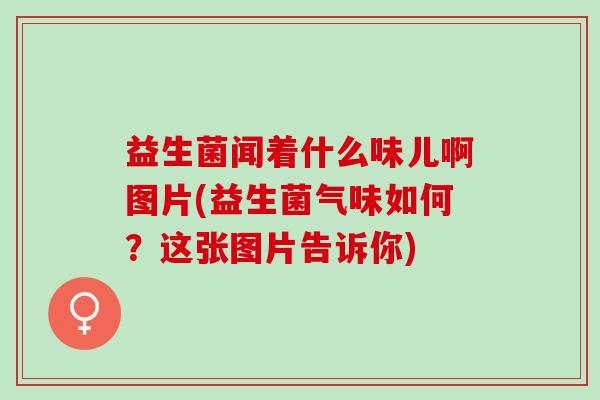 益生菌闻着什么味儿啊图片(益生菌气味如何？这张图片告诉你)