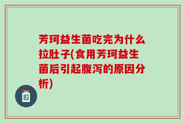 芳珂益生菌吃完为什么拉肚子(食用芳珂益生菌后引起腹泻的原因分析)