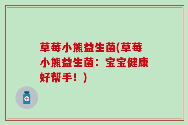 草莓小熊益生菌(草莓小熊益生菌：宝宝健康好帮手！)