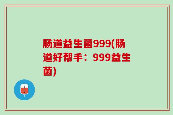 肠道益生菌999(肠道好帮手：999益生菌)