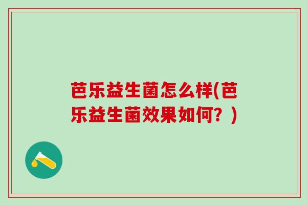 芭乐益生菌怎么样(芭乐益生菌效果如何?) 芭乐益生菌怎么样(芭乐益生菌效果如何?)