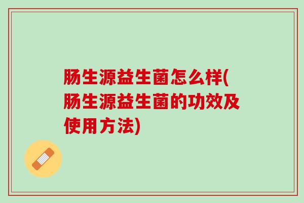 肠生源益生菌怎么样(肠生源益生菌的功效及使用方法)