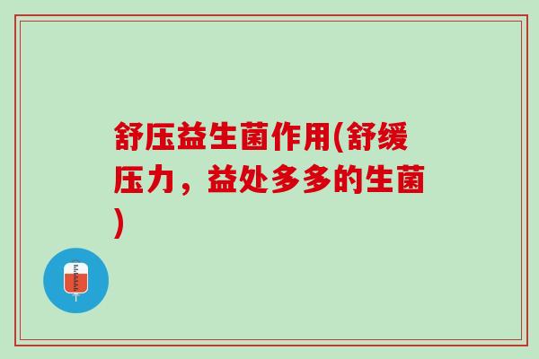 舒压益生菌作用(舒缓压力，益处多多的生菌)