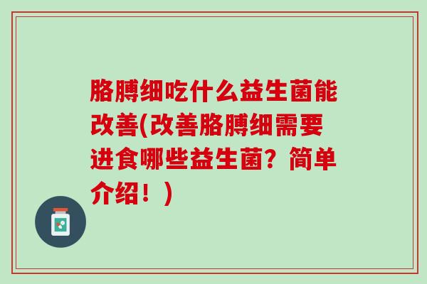 胳膊细吃什么益生菌能改善(改善胳膊细需要进食哪些益生菌？简单介绍！)