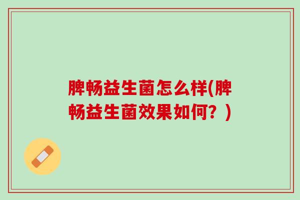 脾畅益生菌怎么样(脾畅益生菌效果如何？)