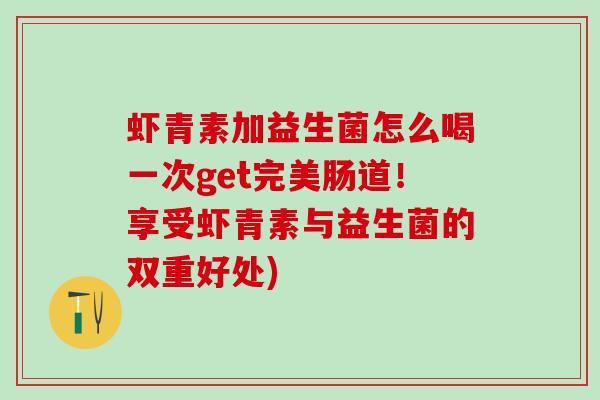 虾青素加益生菌怎么喝一次get完美肠道！享受虾青素与益生菌的双重好处)
