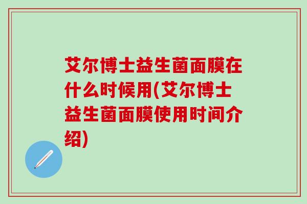 艾尔博士益生菌面膜在什么时候用(艾尔博士益生菌面膜使用时间介绍)