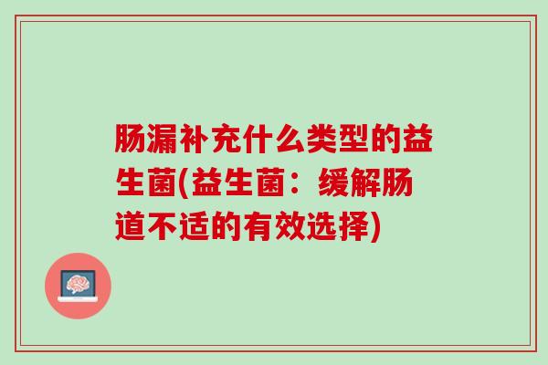 肠漏补充什么类型的益生菌(益生菌：缓解肠道不适的有效选择)