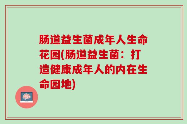 肠道益生菌成年人生命花园(肠道益生菌：打造健康成年人的内在生命园地)