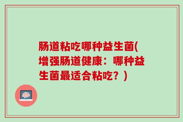 肠道粘吃哪种益生菌(增强肠道健康：哪种益生菌最适合粘吃？)