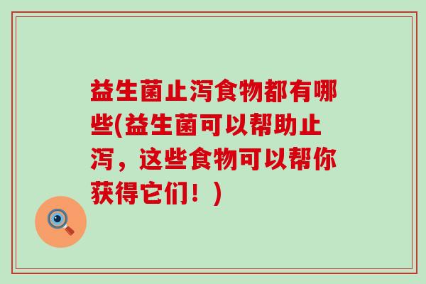 益生菌止泻食物都有哪些(益生菌可以帮助止泻,这些食物可以帮你获得它们!) 益生菌止泻食物都有哪些(益生菌可以帮助止泻,这些食物可以帮你获得它们!)
