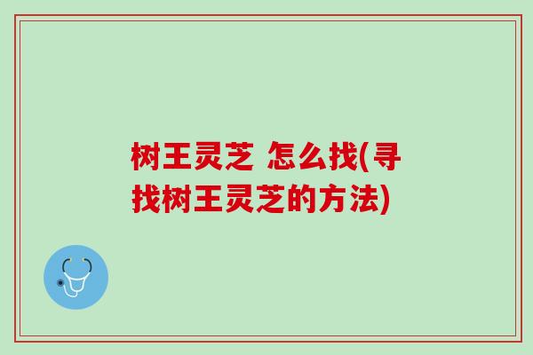 树王灵芝 怎么找(寻找树王灵芝的方法)