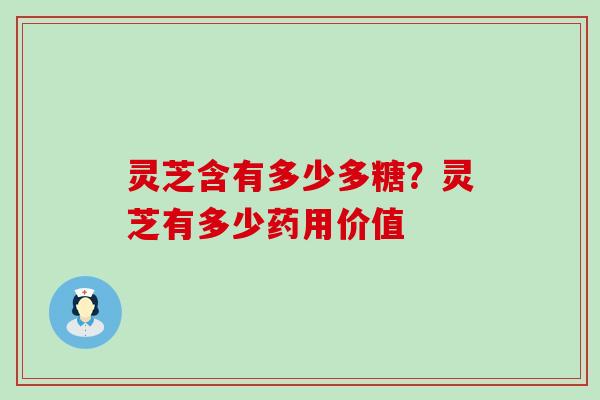 灵芝含有多少多糖？灵芝有多少药用价值
