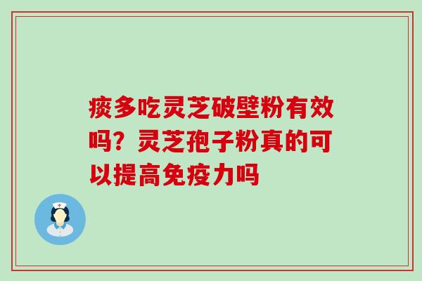 痰多吃灵芝破壁粉有效吗？灵芝孢子粉真的可以提高免疫力吗