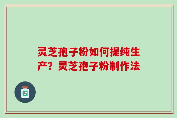 灵芝孢子粉如何提纯生产？灵芝孢子粉制作法