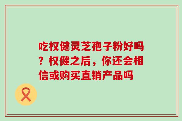 吃权健灵芝孢子粉好吗？权健之后，你还会相信或购买直销产品吗