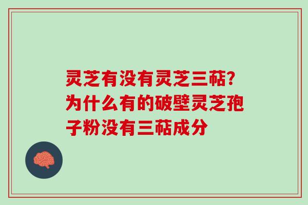 灵芝有没有灵芝三萜？为什么有的破壁灵芝孢子粉没有三萜成分