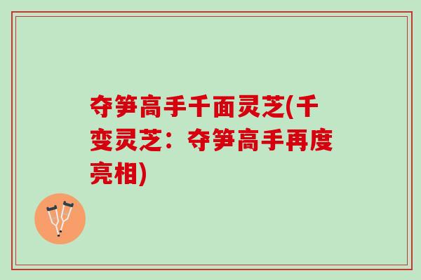 夺笋高手千面灵芝(千变灵芝：夺笋高手再度亮相)