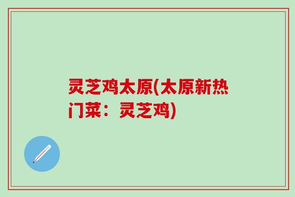 灵芝鸡太原(太原新热门菜：灵芝鸡)