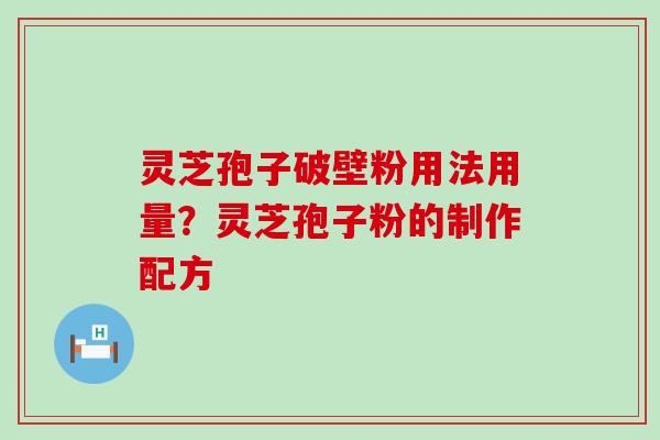 灵芝孢子破壁粉用法用量?灵芝孢子粉的制作配方 灵芝孢子破壁粉用法用量?灵芝孢子粉的制作配方