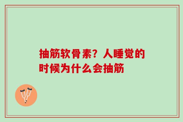 抽筋软骨素？人睡觉的时候为什么会抽筋
