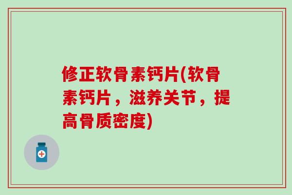 修正软骨素钙片(软骨素钙片，滋养关节，提高骨质密度)