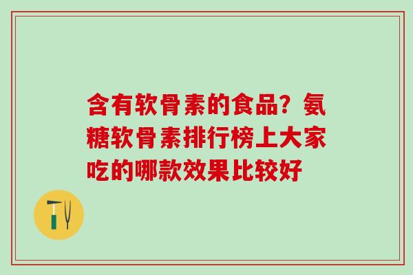含有软骨素的食品？氨糖软骨素排行榜上大家吃的哪款效果比较好