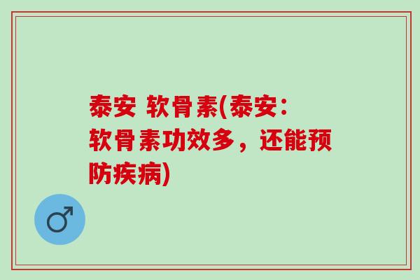泰安 软骨素(泰安：软骨素功效多，还能预防疾病)