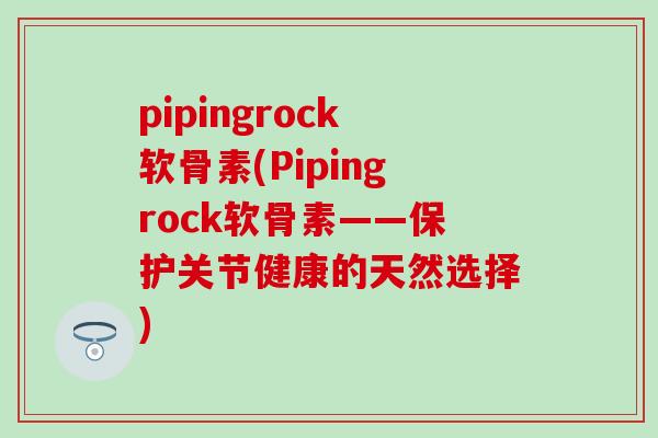 pipingrock软骨素(Pipingrock软骨素——保护关节健康的天然选择)
