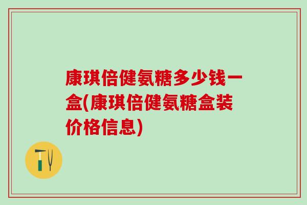 康琪倍健氨糖多少钱一盒(康琪倍健氨糖盒装价格信息)