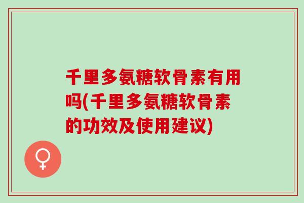 千里多氨糖软骨素有用吗(千里多氨糖软骨素的功效及使用建议)