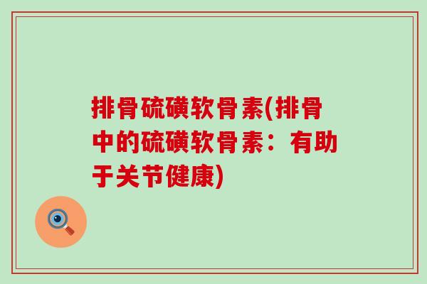 排骨硫磺软骨素(排骨中的硫磺软骨素：有助于关节健康)