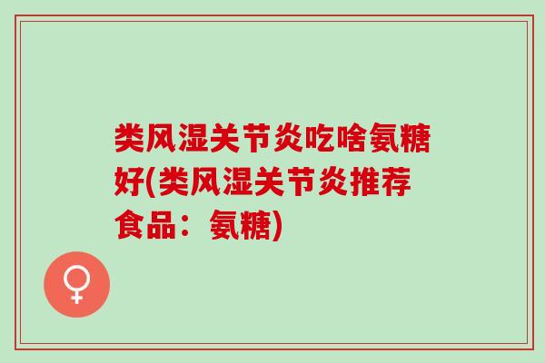 类风湿关节炎吃啥氨糖好(类风湿关节炎推荐食品：氨糖)