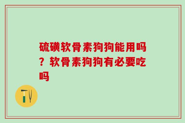 硫磺软骨素狗狗能用吗？软骨素狗狗有必要吃吗