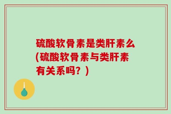 硫酸软骨素是类肝素么(硫酸软骨素与类肝素有关系吗？)
