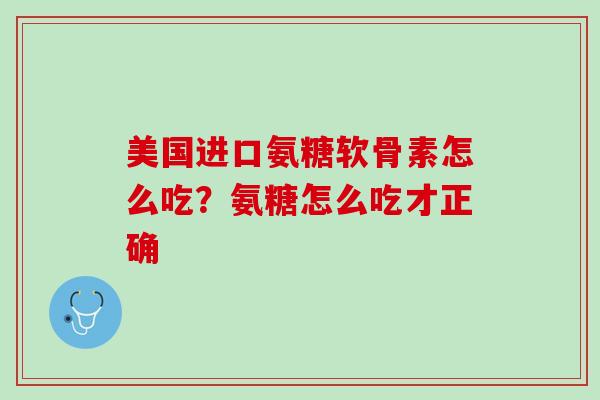 美国进口氨糖软骨素怎么吃？氨糖怎么吃才正确