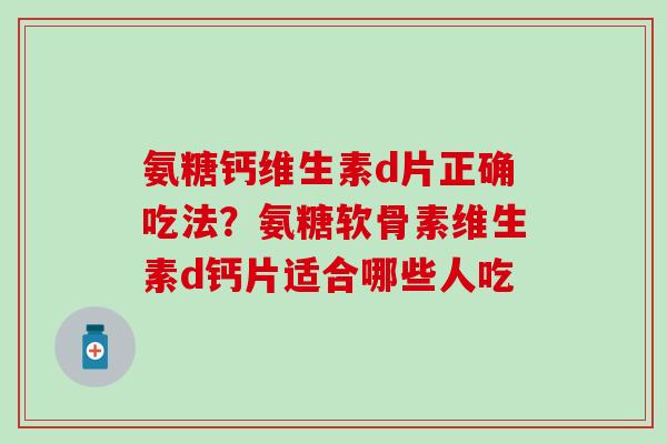 氨糖钙维生素d片正确吃法？氨糖软骨素维生素d钙片适合哪些人吃