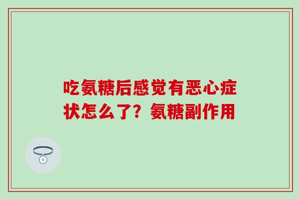 吃氨糖后感觉有恶心症状怎么了？氨糖副作用